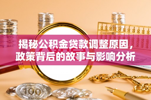 晋安揭秘公积金贷款调整原因，政策背后的故事与影响分析