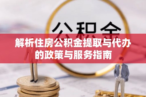 晋安解析住房公积金提取与代办的政策与服务指南