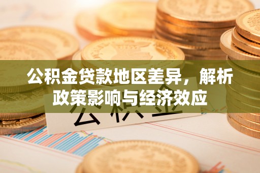 晋安公积金贷款地区差异，解析政策影响与经济效应