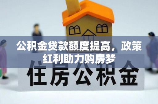 晋安公积金贷款额度提高，政策红利助力购房梦
