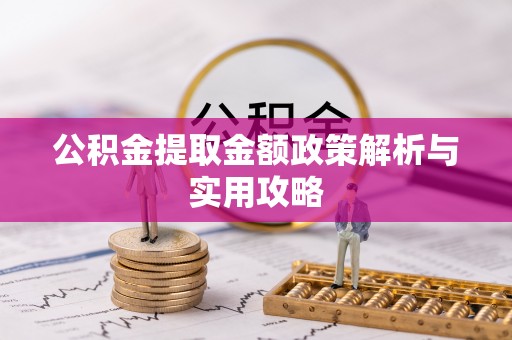 晋安公积金提取金额政策解析与实用攻略