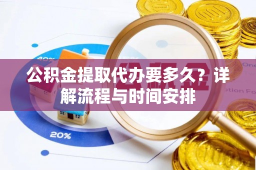 晋安公积金提取代办要多久？详解流程与时间安排