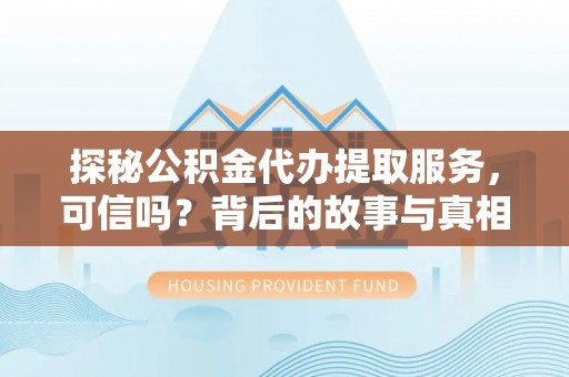 晋安探秘公积金代办提取服务，可信吗？背后的故事与真相