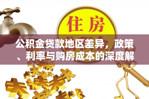晋安公积金贷款地区差异，政策、利率与购房成本的深度解析