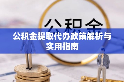 晋安公积金提取代办政策解析与实用指南