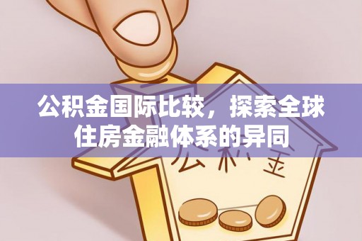 晋安公积金国际比较，探索全球住房金融体系的异同