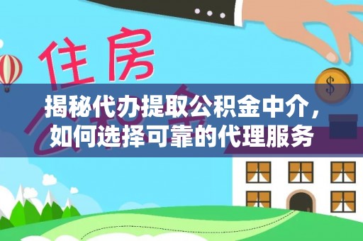 晋安揭秘代办提取公积金中介，如何选择可靠的代理服务
