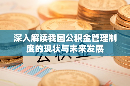晋安深入解读我国公积金管理制度的现状与未来发展