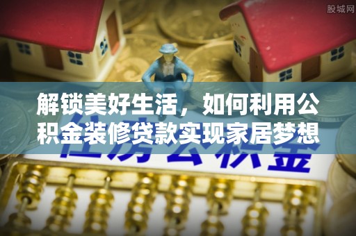 晋安解锁美好生活，如何利用公积金装修贷款实现家居梦想