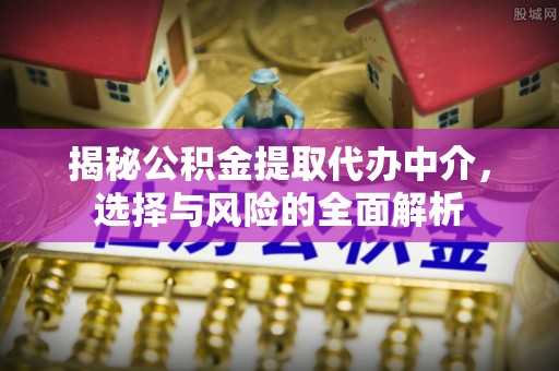 晋安揭秘公积金提取代办中介，选择与风险的全面解析