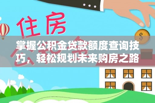 晋安掌握公积金贷款额度查询技巧，轻松规划未来购房之路