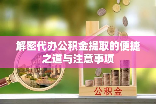 晋安解密代办公积金提取的便捷之道与注意事项