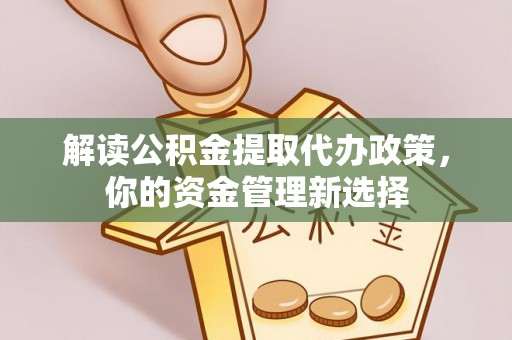 晋安解读公积金提取代办政策，你的资金管理新选择