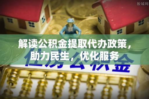 晋安解读公积金提取代办政策，助力民生，优化服务