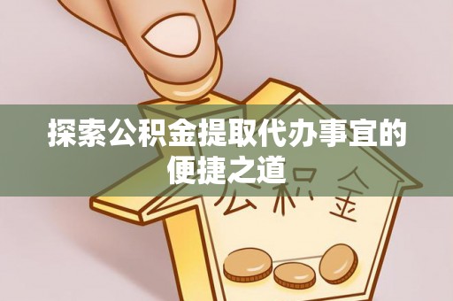 晋安探索公积金提取代办事宜的便捷之道