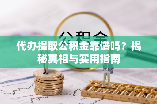 晋安代办提取公积金靠谱吗？揭秘真相与实用指南