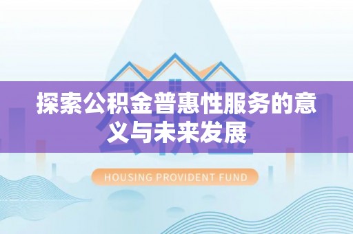 晋安探索公积金普惠性服务的意义与未来发展