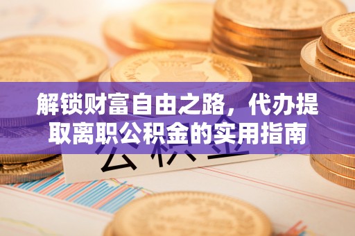 晋安解锁财富自由之路，代办提取离职公积金的实用指南