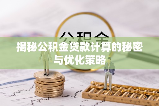 晋安揭秘公积金贷款计算的秘密与优化策略