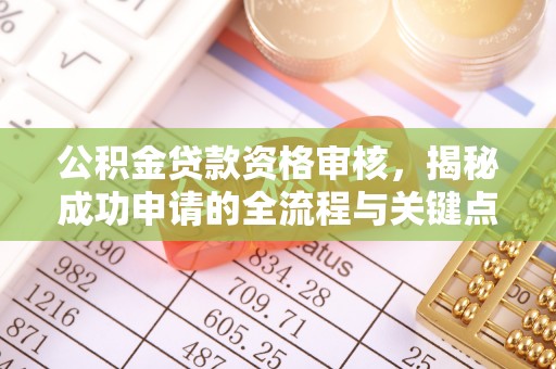 晋安公积金贷款资格审核，揭秘成功申请的全流程与关键点