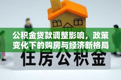 晋安公积金贷款调整影响，政策变化下的购房与经济新格局