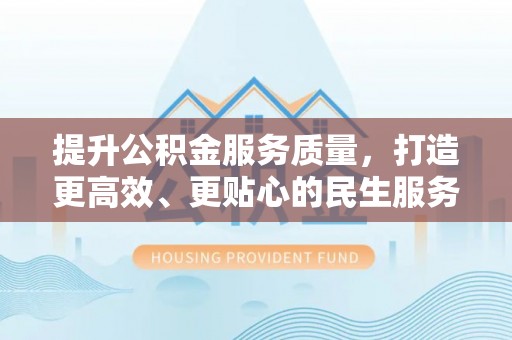 晋安提升公积金服务质量，打造更高效、更贴心的民生服务体验
