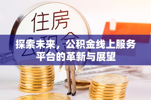 晋安探索未来，公积金线上服务平台的革新与展望