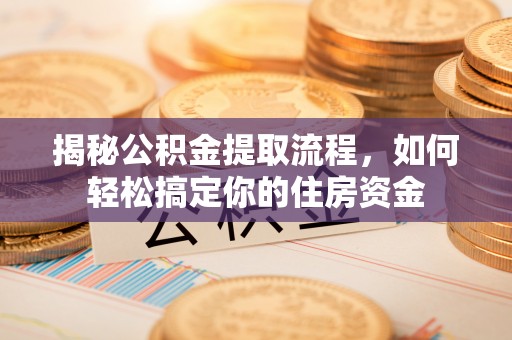 晋安揭秘公积金提取流程，如何轻松搞定你的住房资金