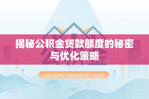 晋安揭秘公积金贷款额度的秘密与优化策略
