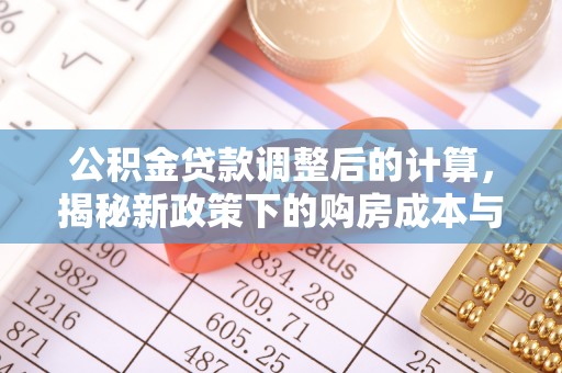 晋安公积金贷款调整后的计算，揭秘新政策下的购房成本与规划策略