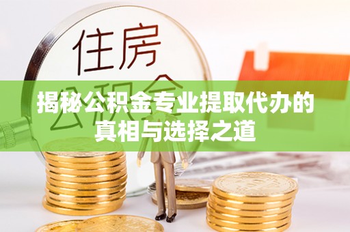 晋安揭秘公积金专业提取代办的真相与选择之道