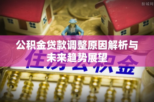 晋安公积金贷款调整原因解析与未来趋势展望