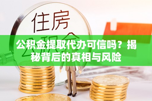 晋安公积金提取代办可信吗？揭秘背后的真相与风险