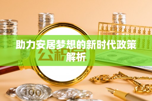 晋安助力安居梦想的新时代政策解析