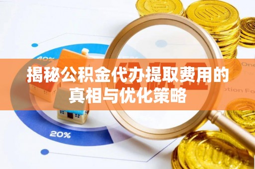 晋安揭秘公积金代办提取费用的真相与优化策略