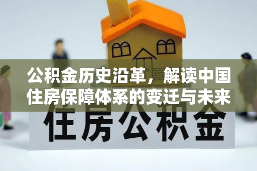 晋安公积金历史沿革，解读中国住房保障体系的变迁与未来