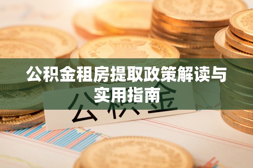 晋安公积金租房提取政策解读与实用指南