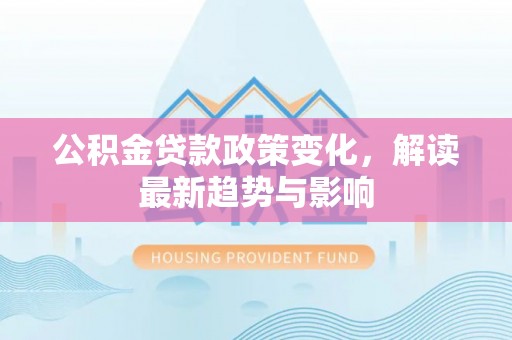 晋安公积金贷款政策变化，解读最新趋势与影响