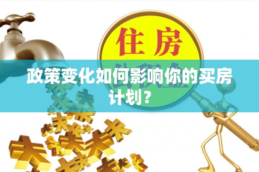 晋安政策变化如何影响你的买房计划？