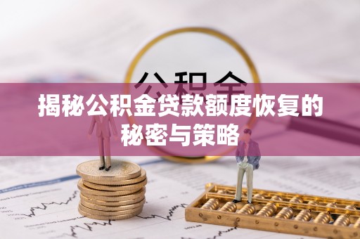 晋安揭秘公积金贷款额度恢复的秘密与策略