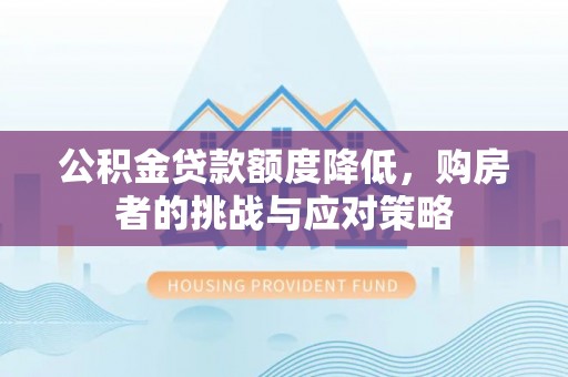 晋安公积金贷款额度降低，购房者的挑战与应对策略