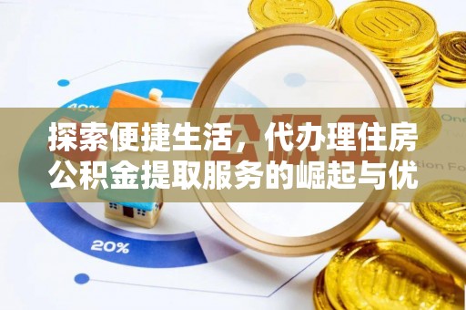 晋安探索便捷生活，代办理住房公积金提取服务的崛起与优势
