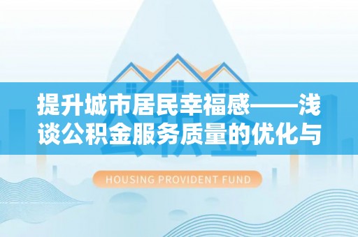 晋安提升城市居民幸福感——浅谈公积金服务质量的优化与未来