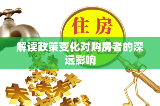 晋安解读政策变化对购房者的深远影响