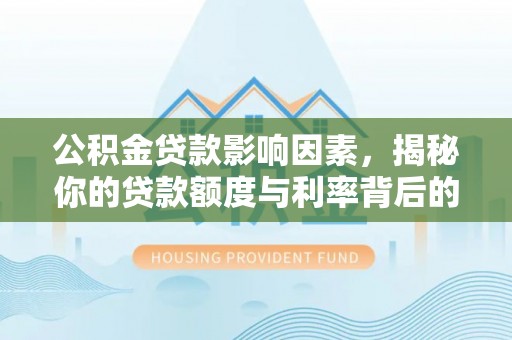 晋安公积金贷款影响因素，揭秘你的贷款额度与利率背后的秘密