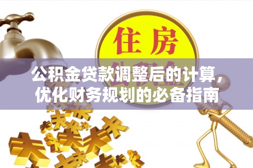 晋安公积金贷款调整后的计算，优化财务规划的必备指南