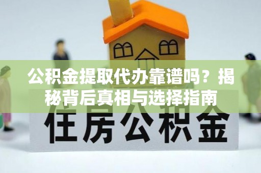 晋安公积金提取代办靠谱吗？揭秘背后真相与选择指南