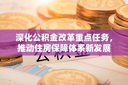 晋安深化公积金改革重点任务，推动住房保障体系新发展