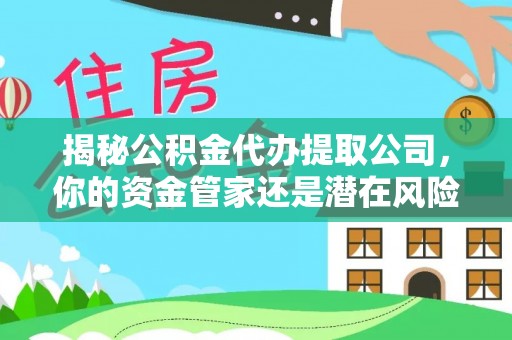 晋安揭秘公积金代办提取公司，你的资金管家还是潜在风险？