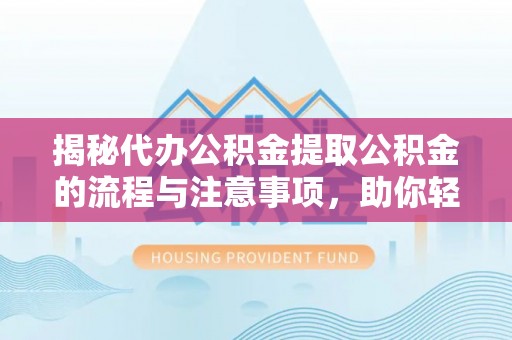晋安揭秘代办公积金提取公积金的流程与注意事项，助你轻松拿回属于你的钱